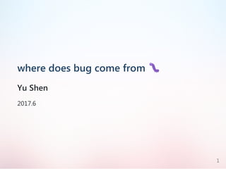 where does bug come from
Yu Shen
2017.6
1
 