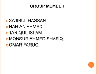 GROUP MEMBER
SAJIBUL HASSAN
NAHIAN AHMED
TARIQUL ISLAM
MONSUR AHMED SHAFIQ
OMAR FARUQ
 