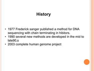 • 1977 Frederick sanger published a method for DNA
sequencing with chain terminating in hibitors.
• 1990 several new methods are developed in the mid to
late90,s
• 2003 complete human genome project
History
 