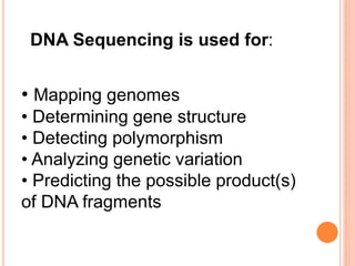 • Mapping genomes
• Determining gene structure
• Detecting polymorphism
• Analyzing genetic variation
• Predicting the possible product(s)
of DNA fragments
DNA Sequencing is used for:
 