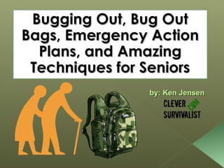 Bugging Out, Bug OutBugging Out, Bug Out
Bags, Emergency ActionBags, Emergency Action
Plans, and AmazingPlans, and Amazing
Techniques for SeniorsTechniques for Seniors
by: Ken Jensenby: Ken Jensen
 