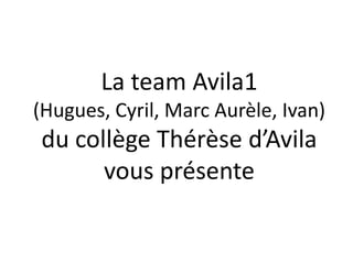 La team Avila1
(Hugues, Cyril, Marc Aurèle, Ivan)
du collège Thérèse d’Avila
      vous présente
 