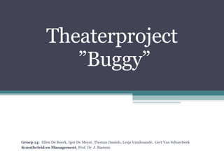Theaterproject   ” Buggy ” Groep 14:  Ellen De Boeck, Igor De Meyer, Thomas Daniels, Lesja Vandesande,  Gert Van Schuerbeek Kunstbeleid en Management , Prof. Dr. J. Baetens 