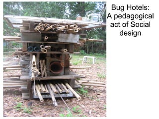 Bug Hotels:
A pedagogical
 act of Social
    design
 