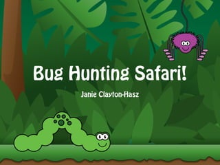 Bug Hunting Safari!
Janie Clayton-Hasz
 