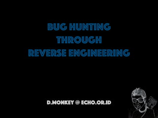 Bug Hunting
Through
Reverse Engineering
d.monkey @ echo.or.id
 