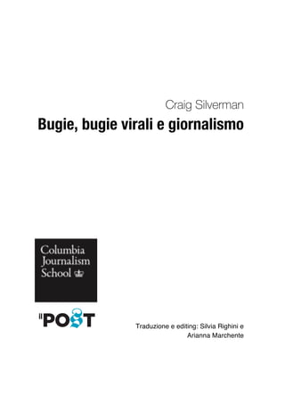 Craig Silverman
Bugie, bugie virali e giornalismo
Traduzione e editing: Silvia Righini e
Arianna Marchente
 