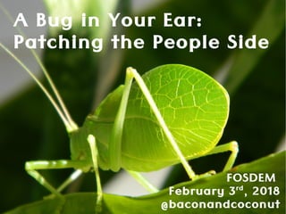 A Bug in Your Ear:
Patching the People Side
FOSDEM
February 3rd
, 2018
@baconandcoconut
 