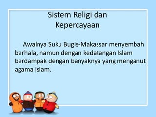 Sistem Religi dan
Kepercayaan
Awalnya Suku Bugis-Makassar menyembah
berhala, namun dengan kedatangan Islam
berdampak dengan banyaknya yang menganut
agama islam.
 