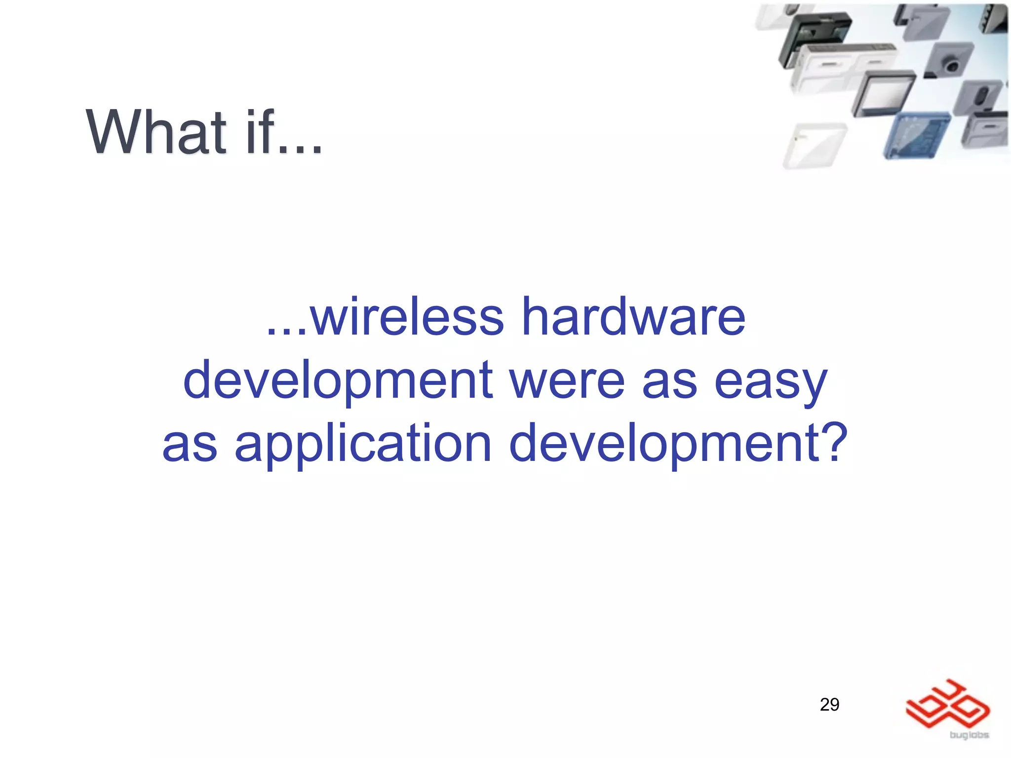 What if...

       ...wireless hardware
    development were as easy
   as application development?



                            29
 