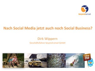 Nach Social Media jetzt auch noch Social Business?
Dirk Wippern
Geschäftsführer beyond email GmbH
 