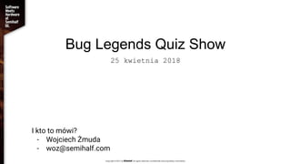 Bug Legends Quiz Show
25 kwietnia 2018
I kto to mówi?
- Wojciech Żmuda
- woz@semihalf.com
 