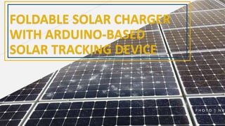 FOLDABLE SOLAR CHARGER
WITH ARDUINO-BASED
SOLAR TRACKING DEVICE
 