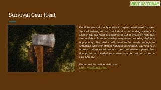 Survival Gear Heat
Food for survival is only one factor a person will need to learn.
Survival training will also include t...