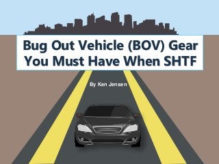 Bug Out Vehicle (BOV) Gear
You Must Have When SHTF
By Ken Jensen
 