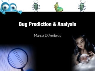 Bug Prediction & Analysis

      Marco D’Ambros
 