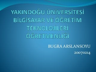 BUGRA ARSLANSOYU
20070214
 