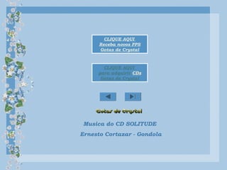 CLIQUE AQUI
para adquirir CDs
Gotas de Crystal
CLIQUE AQUI
Receba novos PPS
Gotas de Crystal
Musica do CD SOLITUDE
Ernesto Cortazar - Gondola
 