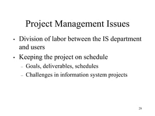 28
Project Management Issues
• Division of labor between the IS department
and users
• Keeping the project on schedule
– Goals, deliverables, schedules
– Challenges in information system projects
 