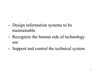7
• Design information systems to be
maintainable
• Recognize the human side of technology
use
• Support and control the technical system
 