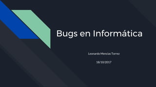 Bugs en Informática
Leonardo Mencias Torrez
18/10/2017
 