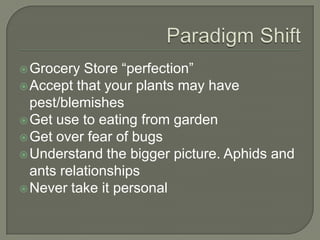  Grocery

Store “perfection”
 Accept that your plants may have
pest/blemishes
 Get use to eating from garden
 Get over fear of bugs
 Understand the bigger picture. Aphids and
ants relationships
 Never take it personal

 