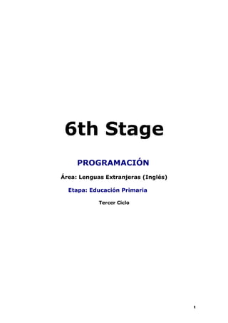 6th Stage
     PROGRAMACIÓN
Área: Lenguas Extranjeras (Inglés)

  Etapa: Educación Primaria

            Tercer Ciclo




                                     1
 