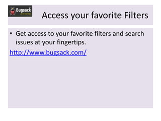 Access your favorite Filters
• Get access to your favorite filters and search
  issues at your fingertips.
http://www.bugsack.com/
 
