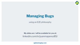 My slides are / will be available for you at:
Managing Bugs
using an E2E philosophy
linkedin.com/in/juanmaperez85/
 