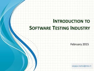 INTRODUCTION TO
SOFTWARE TESTING INDUSTRY
February 2015
 