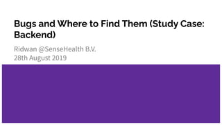 Bugs and Where to Find Them (Study Case:
Backend)
Ridwan @SenseHealth B.V.
28th August 2019
 