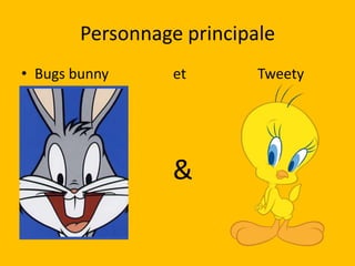 Personnage principale
• Bugs bunny      et       Tweety




                 &
 
