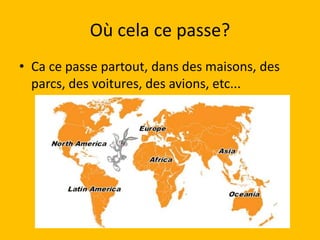 Où cela ce passe?
• Ca ce passe partout, dans des maisons, des
  parcs, des voitures, des avions, etc...
 