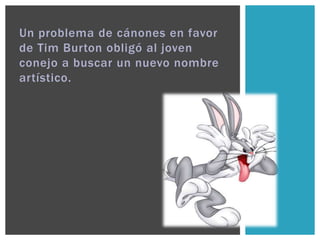 Un problema de cánones en favor
de Tim Burton obligó al joven
conejo a buscar un nuevo nombre
artístico.
 