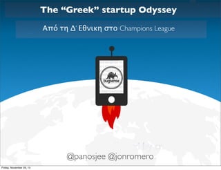 The “Greek” startup Odyssey
Από τη Δ’ Εθνικη στο Champions League

@panosjee @jonromero
Friday, November 29, 13

 