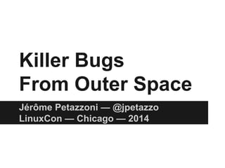Killer Bugs 
From Outer Space 
Jérôme Petazzoni — @jpetazzo 
LinuxCon — Chicago — 2014 
 