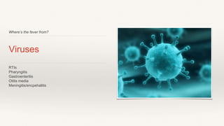 Where’s the fever from?
Viruses
RTIs
Pharyngitis
Gastroenteritis
Otitis media
Meningitis/encpehalitis
 