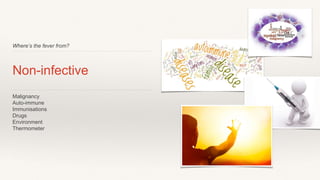 Where’s the fever from?
Non-infective
Malignancy
Auto-immune
Immunisations
Drugs
Environment
Thermometer
 