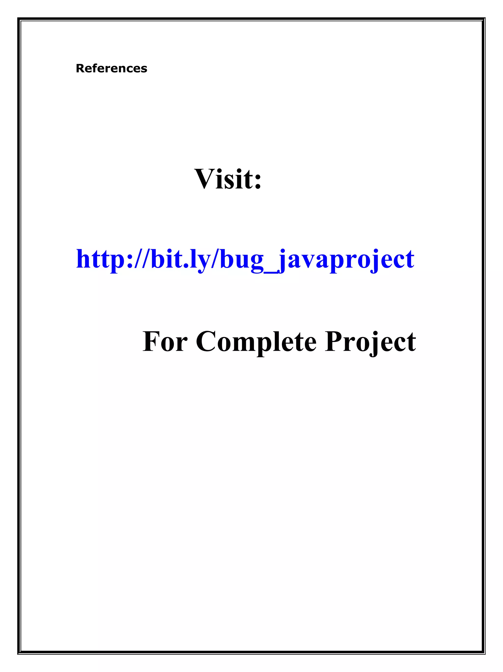 References
Visit:
http://bit.ly/bug_javaproject
For Complete Project
 