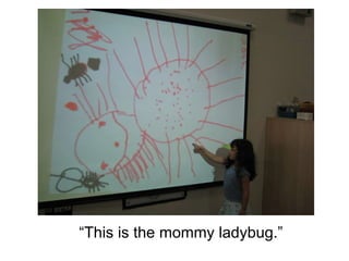 “ This is the mommy ladybug.” 