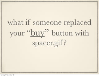 what if someone replaced
your “buy” button with
spacer.gif ?

Sunday 17 November 13

 