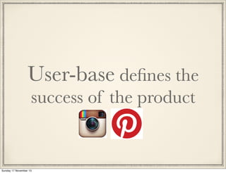 User-base deﬁnes the
success of the product

Sunday 17 November 13

 
