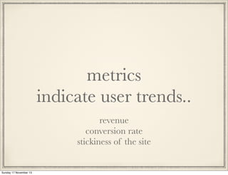 metrics
indicate user trends..
revenue
conversion rate
stickiness of the site

Sunday 17 November 13

 