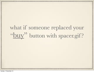 what if someone replaced your
“buy” button with spacer.gif ?

Sunday 17 November 13

 