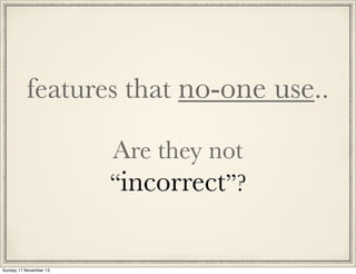 features that no-one use..
Are they not

“incorrect”?

Sunday 17 November 13

 