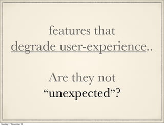 features that
degrade user-experience..
Are they not
“unexpected”?
Sunday 17 November 13

 