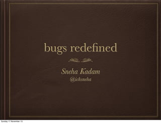 bugs redeﬁned
Sneha Kadam
@ichsneha

Sunday 17 November 13

 