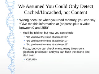 We Assumed You Could Only Detect
Cached/Uncached, not Content
●
Wrong because when you read memory, you can say
“Give me t...