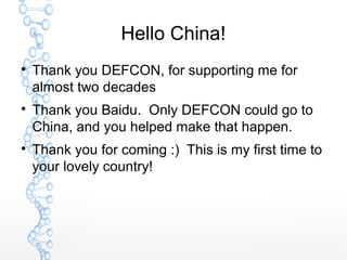 Hello China!

Thank you DEFCON, for supporting me for
almost two decades

Thank you Baidu. Only DEFCON could go to
China...