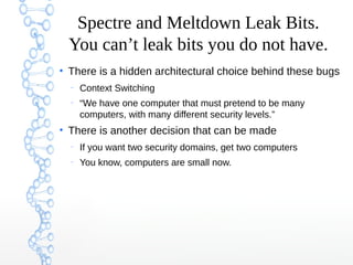 Spectre and Meltdown Leak Bits.
You can’t leak bits you do not have.
●
There is a hidden architectural choice behind these...